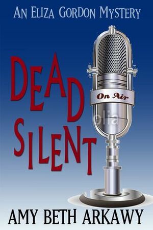 Dead Silent: An Eliza Gordon Mystery by Amy Beth Arkawy