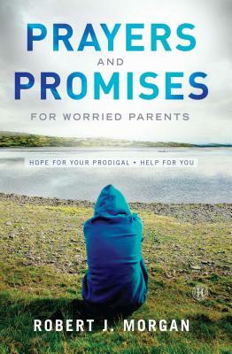 Prayers and Promises for Worried Parents: Hope for Your Prodigal. Help for You (Original) by Robert J. Morgan