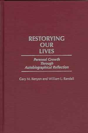 Restorying Our Lives: Personal Growth Through Autobiographical Reflection by William Lowell Randall, Gary M. Kenyon