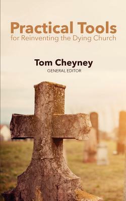 Practical Tools Practical Tools For Reinventing The Dying Church by Tom Cheyney