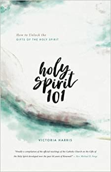 Holy Spirit 101: Unlock the Gifts of the Holy Spirit by Victoria Harris