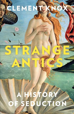Strange Antics: A History of Seduction by Clement Knox