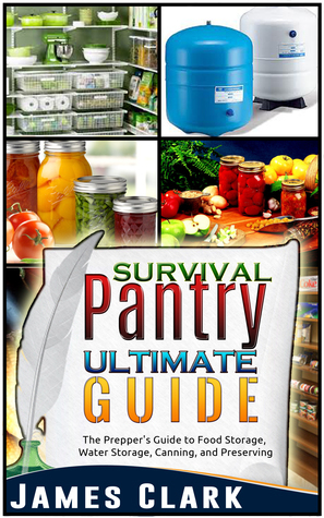 Survival Pantry Ultimate Guide: The Prepper's Guide to Food Storage, Water Storage, Canning, and Preserving by James Clark