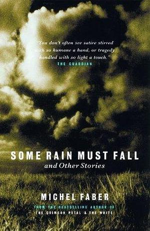 Some Rain Must Fall And Other Stories by Michel Faber, Michel Faber