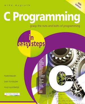 C Programming in Easy Steps: Updated for the Gnu Compiler Version 6.3.0 and Windows 10 by Mike McGrath