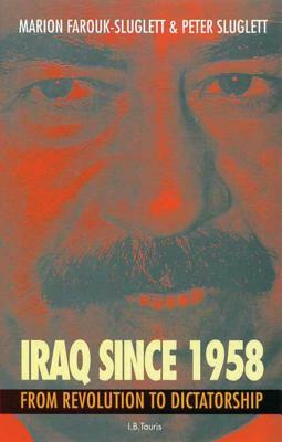 Iraq Since 1958: From Revolution to Dictatorship by Marion Farouk-Sluglett, Peter Sluglett