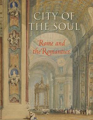 City of the Soul: Rome and the Romantics by John A. Pinto