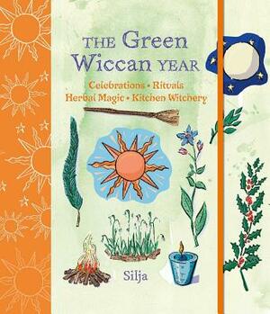 The Green Wiccan Year: Celebrations, Rituals, Herbal Magic, and Kitchen Witchery by Silja