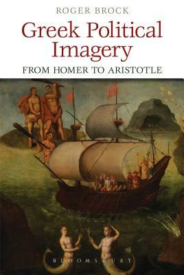 Greek Political Imagery from Homer to Aristotle by Roger Brock