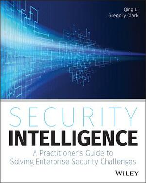 Security Intelligence: A Practitioner's Guide to Solving Enterprise Security Challenges by Qing Li, Gregory Clark