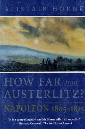 How Far from Austerlitz? Napoleon 1805-1815 by Alistair Horne