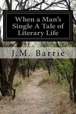 When a Man's Single A Tale of Literary Life by J.M. Barrie