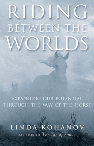 Riding Between the Worlds: Expanding Our Potential Through the Way of the Horse by Linda Kohanov