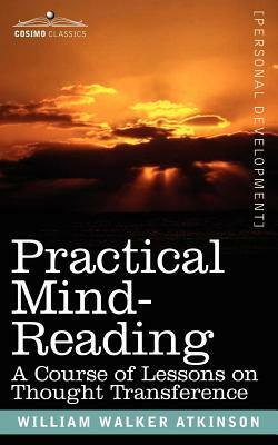 Practical Mind-Reading: A Course of Lessons on Thought Transference by William Walker Atkinson