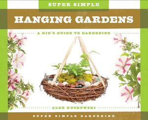 Super Simple Hanging Gardens: A Kid's Guide to Gardening by Alex Kuskowski