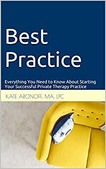 Best Practice: Everything You Need to Know About Starting Your Successful Private Therapy Practice by Kate Aronoff