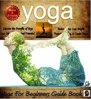 Yoga For Beginners Guide Book: Unlock Your Natural Potential to Reduce Stress, Lose Weight, Promote Healing, and Create Lasting Inner Peace by Sam Siv