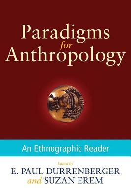 Paradigms for Anthropology: An Ethnographic Reader by E. Paul Durrenberger, Suzan Erem