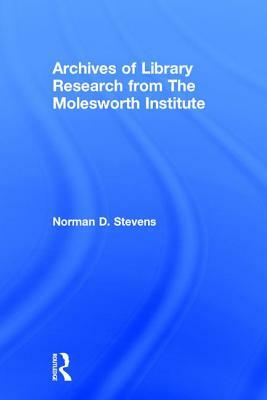 Archives of Library Research from the Molesworth Institute by Norman D. Stevens, Peter Gellatly