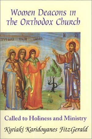 Women Deacons in the Orthodox Church: Called to Holiness and Ministry by Kyriaki Karidoyanes Fitzgerald