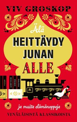 Älä heittäydy junan alle – ja muita elämänoppeja venäläisistä klassikoista by Viv Groskop