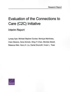 Evaluation of the Connections to Care (C2c) Initiative: Interim Report by Lynsay Ayer, Michael Stephen Dunbar, Monique Martineau