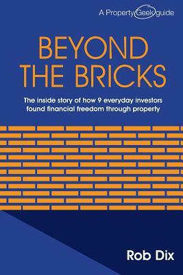 Beyond the Bricks: The inside story of how 9 everyday investors found financial freedom through property by Rob Dix