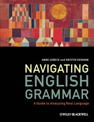 Navigating English Grammar: A Guide to Analyzing Real Language by Kristin Denham, Anne Lobeck