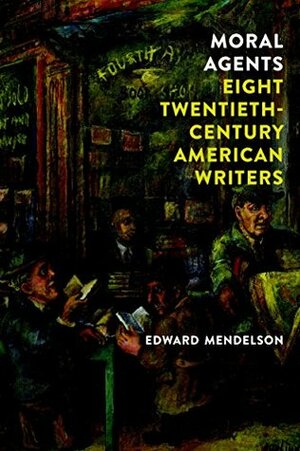 Moral Agents: Eight Twentieth-Century American Writers by Edward Mendelson