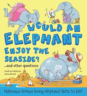 Would An Elephant Enjoy the Beach?: Hilarious scenes bring elephant facts to life! by Aleksei Bitskoff, Camilla de la Bédoyère