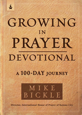 Growing in Prayer Devotional: A 100-Day Journey by Mike Bickle