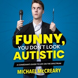 Funny, You Don't Look Autistic: A Comedian's Guide to Life on the Spectrum by Michael McCreary