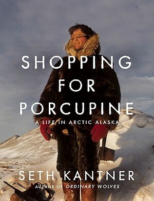 Shopping for Porcupine: A Life in Arctic Alaska by Seth Kantner