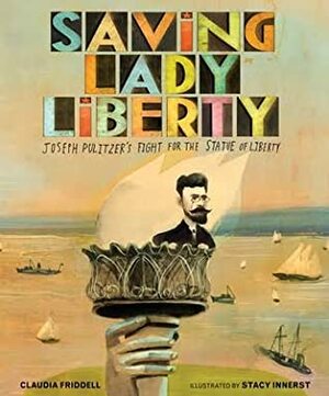 Saving Lady Liberty Joseph Pulitzer's Fight For the Statue of Liberty by Claudia Friddell