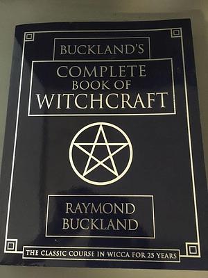 BUCKLAND'S COMPLETE BOOK OF WITCHCRAFT THE CLASSIC COURSE IN WICCA FOR 25 YEARS by Raymond Buckland, Raymond Buckland