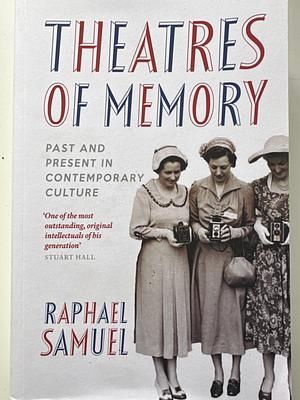 Theatres of Memory: Past and Present in Contemporary Culture by Raphael Samuel