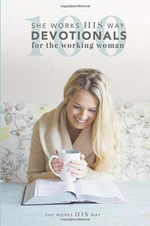 100 she works HIS way Devotionals for the Working Woman by Liz Patton, Emily Copeland, Ashley McKinney, Katie McCoy, Erica Zoller, Leyton McKinney, Michelle Myers, Somer Phoebus