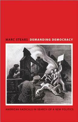 Demanding Democracy: American Radicals in Search of a New Politics by Marc Stears