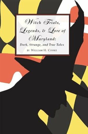 Witch Trials, Legends, and Lore of Maryland: Dark, Strange, and True Tales by William H. Cooke