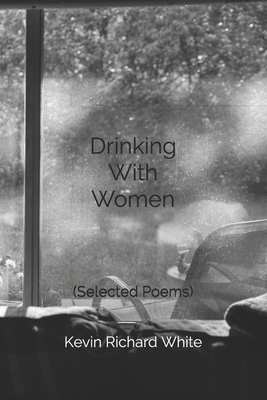 Drinking With Women: Selected Poems by Kevin Richard White