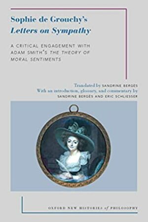 Sophie de Grouchy's Letters on Sympathy: A Critical Engagement with Adam Smith's The Theory of Moral Sentiments (Oxford New Histories of Philosophy) by Sandrine Berges, Eric Schliesser