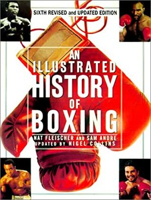 AN Illustrated History Of Boxing by Dan Rafael, Sam Andre, Nat Fleischer, Nigel Collins