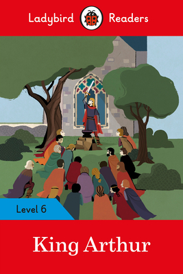 King Arthur - Ladybird Readers Level 6 by Ladybird