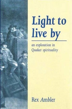 Light to Live By: An exploration in Quaker Spirituality by Rex Ambler