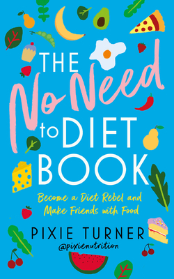 The No Need to Diet Book: Become a Diet Rebel and Make Friends with Food by Pixie Turner