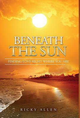Beneath the Sun: Finding Love Right Where You Are by Ricky Allen