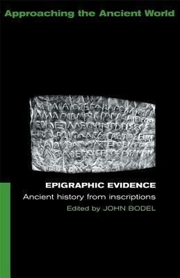 Epigraphic Evidence: Ancient History from Inscriptions by John Bodel