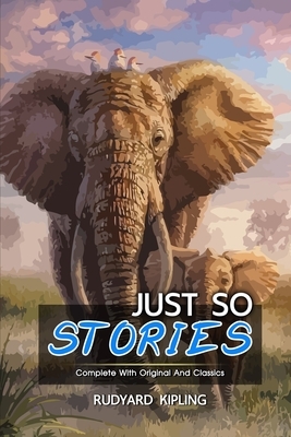 Just So Stories: ( illustrated ) The Complete Original Classic Novel, Unabridged Classic Edition by Rudyard Kipling