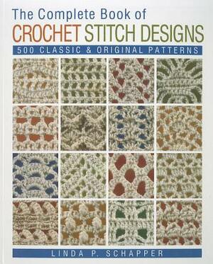 The Complete Book of Crochet Stitch Designs: 500 Classic & Original Patterns by Linda P. Schapper