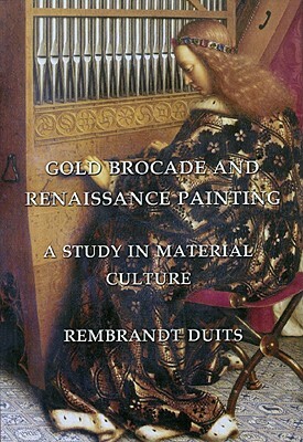 Gold Brocade and Renaissance Painting: A Study in Material Culture by Rembrandt Duits